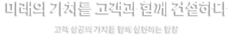 미래의 가치를 고객과 함께 건설하다